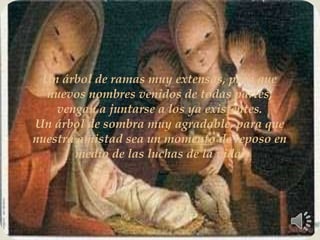 Un árbol de ramas muy extensas, para que nuevos nombres venidos de todas partes, vengan a juntarse a los ya existentes.Un árbol de sombra muy agradable, para que nuestra amistad sea un momento de reposo en medio de las luchas de la vida.