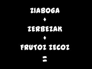 ZIABOGA
       +
  ZERBEZAK
       +
FRUTOZ ZECOZ
     =
 