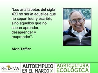 "Los analfabetos del siglo
XXI no serán aquellos que
no sepan leer y escribir,
sino aquellos que no
sepan aprender,
desaprender y
reaprender”.
Alvin Toffler
 