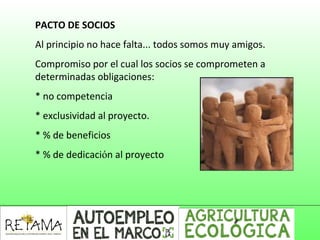 PACTO DE SOCIOS
Al principio no hace falta... todos somos muy amigos.
Compromiso por el cual los socios se comprometen a
determinadas obligaciones:
* no competencia
* exclusividad al proyecto.
* % de beneficios
* % de dedicación al proyecto
 