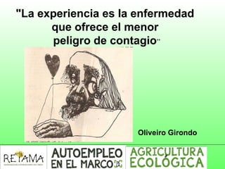 "La experiencia es la enfermedad
que ofrece el menor
peligro de contagio”
Oliveiro Girondo
 