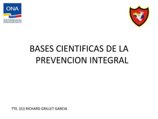 TTE. (EJ) RICHARD GRILLET GARCIA
BASES CIENTIFICAS DE LA
PREVENCION INTEGRAL
 