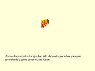 FIN Recuerden que estos trabajos han sido elaborados por niños que están aprendiendo y que le ponen mucha ilusión. 