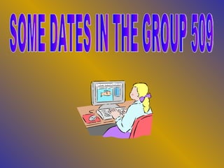 SOME DATES IN THE GROUP 509 