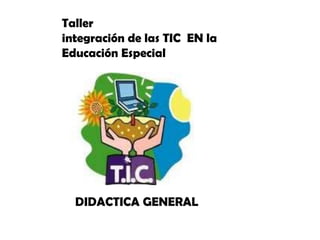 DIDACTICA GENERAL
Taller
integración de las TIC EN la
Educación Especial
DIDACTICA GENERAL
 