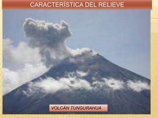 CARACTERÍSTICA DEL RELIEVE
VOLCÁN TUNGURAHUA
 
