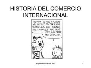 HISTORIA DEL COMERCIO INTERNACIONAL 1 Angela Maria Arias Toro 