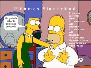 Pidamos Sinceridad Me gustaría saber lo que estás pensando A menudo queremos  saber: Lo que el otro está sintiendo. Lo que el otro está pensando Si el otro está dispuesto a hacer  lo que le hemos  recomendado. 