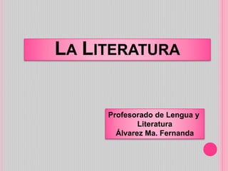 LA LITERATURA
Profesorado de Lengua y
Literatura
Álvarez Ma. Fernanda
 
