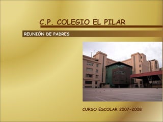 C.P. COLEGIO EL PILAR REUNIÓN DE PADRES CURSO ESCOLAR 2007-2008 