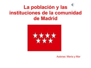 La población y las instituciones de la comunidad de Madrid Autoras: María y Mar 