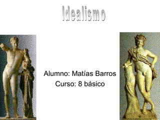 Alumno: Matías Barros Curso: 8 básico Idealismo 