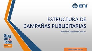 www.soyeni.edu.co
ESTRUCTURA DE
CAMPAÑAS PUBLICITARIAS
Mundo de Creación de marcas.
 