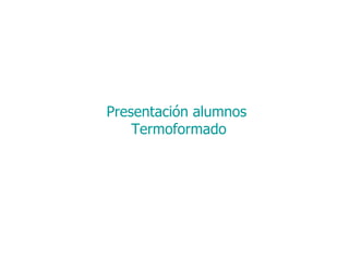 Presentación alumnos Termoformado 