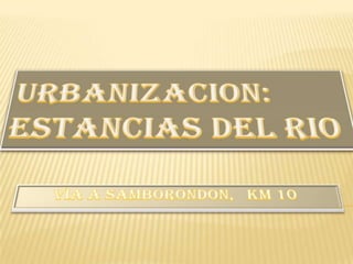 URBANIZACION: ESTANCIAS DEL RIO         VIA A SAMBORONDON,   Km 10 