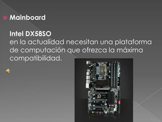  Mainboard
Intel DX58SO
en la actualidad necesitan una plataforma
de computación que ofrezca la máxima
compatibilidad.
 