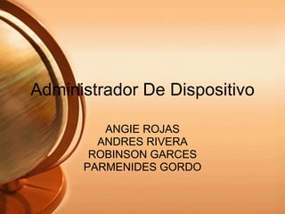 Administrador De Dispositivo ANGIE ROJAS ANDRES RIVERA ROBINSON GARCES PARMENIDES GORDO 