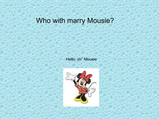 Who with marry Mousie? Hello. im” Mousie 
