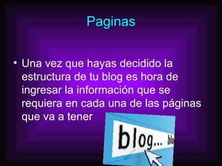Paginas Una vez que hayas decidido la estructura de tu blog es hora de ingresar la información que se requiera en cada una de las páginas que va a tener  