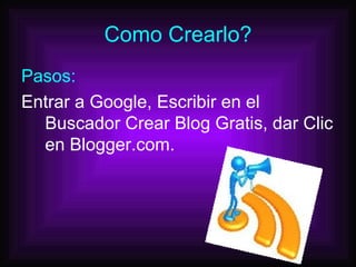 Como Crearlo? Pasos: Entrar a Google, Escribir en el Buscador Crear Blog Gratis, dar Clic en Blogger.com. 