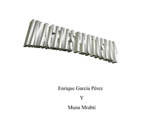 Enrique García Pérez
         Y
    Muna Mrabti
 