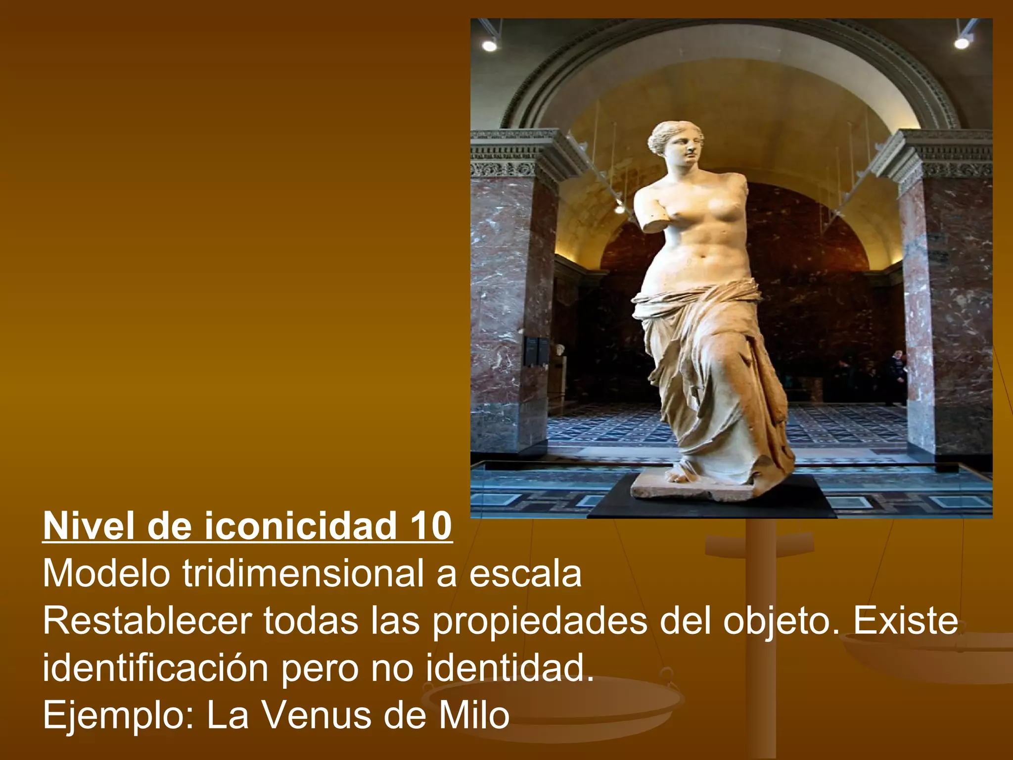 Nivel de iconicidad 10
Modelo tridimensional a escala
Restablecer todas las propiedades del objeto. Existe
identificación pero no identidad.
Ejemplo: La Venus de Milo
 