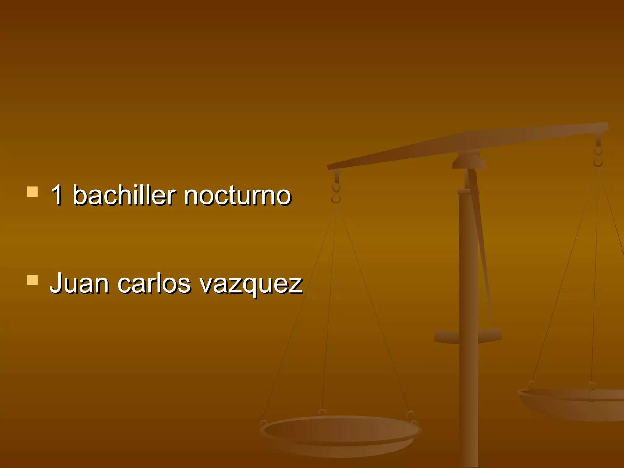    1 bachiller nocturno

   Juan carlos vazquez
 