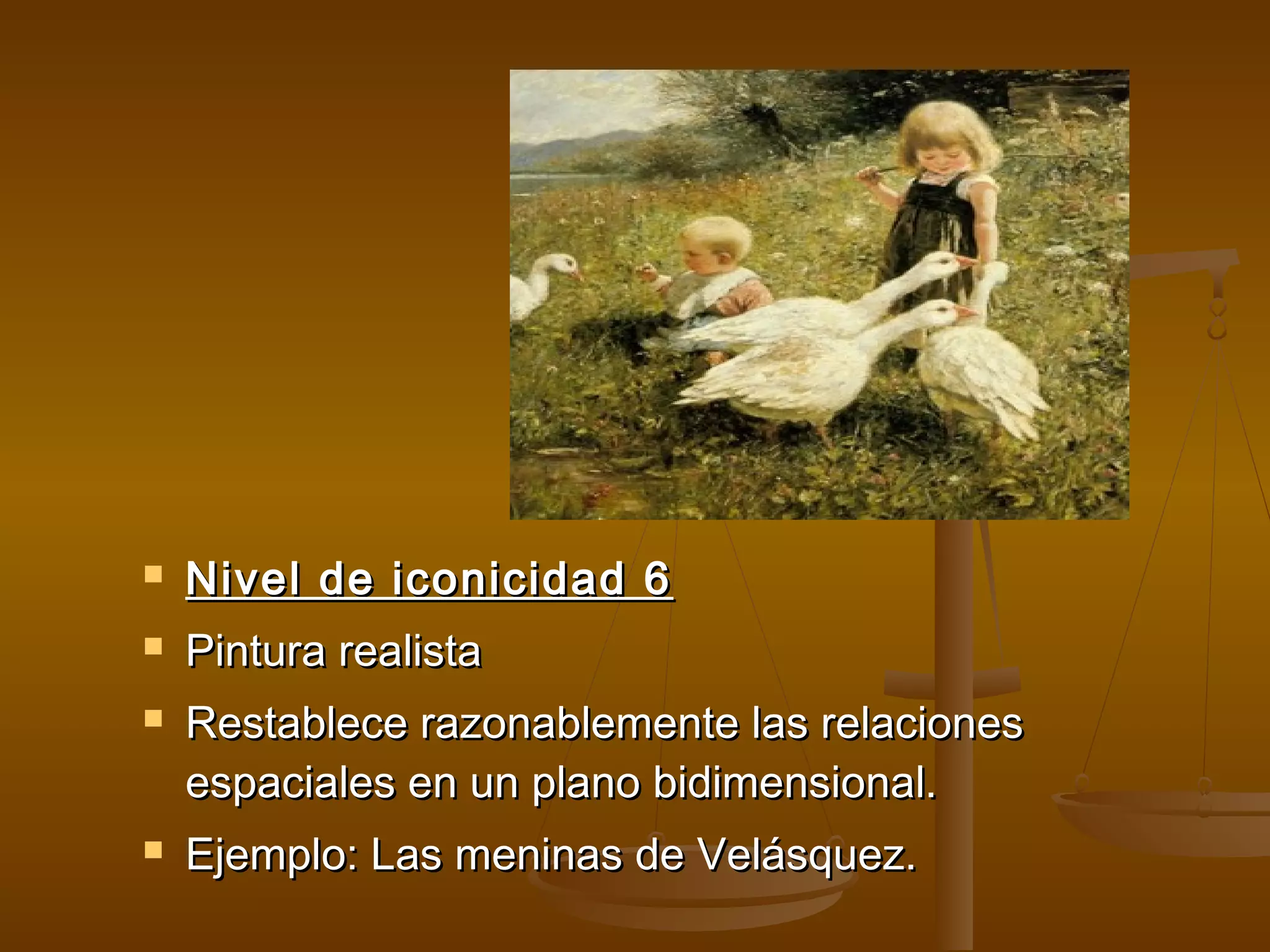    Nivel de iconicidad 6
   Pintura realista
   Restablece razonablemente las relaciones
    espaciales en un plano bidimensional.
   Ejemplo: Las meninas de Velásquez.
 