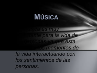 MÚSICA
La música es muy
importante para la vida de
las personas ya que esta
en todos los momentos de
la vida interactuando con
los sentimientos de las
personas.
 
