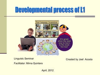 Linguistc Seminar                       Created by Joel Acosta
Facilitator: Mirna Quintero

                          April, 2012
 