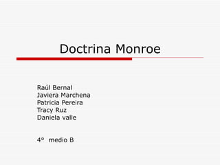 Doctrina Monroe Raúl Bernal  Javiera Marchena  Patricia Pereira Tracy Ruz  Daniela valle 4°  medio B 