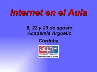 Internet en el Aula   8, 22 y 29 de agosto Academia Arguello Córdoba   