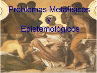Problemas Metafísicos  y  Epistemológicos 
