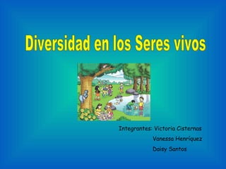 Diversidad en los Seres vivos Integrantes: Victoria Cisternas Vanessa Henríquez Daisy Santos   