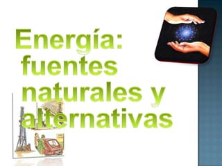 Energía: fuentes naturales y alternativas