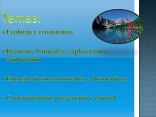 Temas:Ecología y ecosistemasRecursos Naturales: exploración y explotaciónEnergía: fuentes naturales y alternativasContaminación, prevención y control