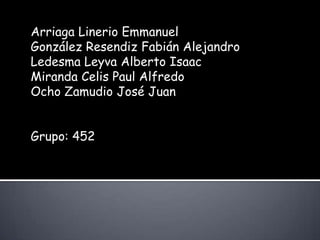 Arriaga Linerio EmmanuelGonzález Resendiz Fabián AlejandroLedesma Leyva Alberto IsaacMiranda Celis Paul AlfredoOcho Zamudio José JuanGrupo: 452