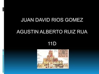 JUAN DAVID RIOS GOMEZ

AGUSTIN ALBERTO RUIZ RUA

          11D
 