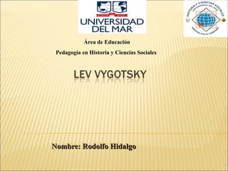 Área de Educación
 Pedagogía en Historia y Ciencias Sociales




Nombre: Rodolfo Hidalgo
 