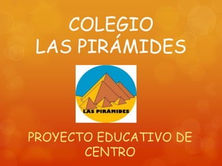COLEGIO
LAS PIRÁMIDES
PROYECTO EDUCATIVO DE
CENTRO
 