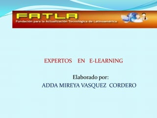 EXPERTOS    EN   E-LEARNING           Elaborado por: ADDA MIREYA VASQUEZ  CORDERO  