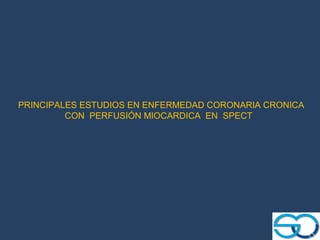 PRINCIPALES ESTUDIOS EN ENFERMEDAD CORONARIA CRONICA
         CON PERFUSIÓN MIOCARDICA EN SPECT
 