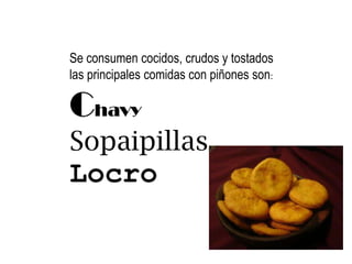 Aportan hierroPiñón-guilliú100 gramos contienen:Energía 221 Kcal. Agua 42,4 grs. Proteína14,6 grs. Lípidos1,2 grs.H. de Carbono 37,9 grs.