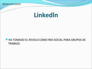 REDES SOCIALES




                    Linkedln


  HA TOMADO EL REVELO COMO RED SOCIAL PARA GRUPOS DE
    TRABAJO.
 