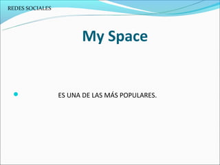 REDES SOCIALES




                       My Space


                ES UNA DE LAS MÁS POPULARES.
 