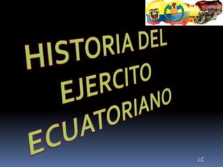 HISTORIA DEL EJERCITO ECUATORIANO J.C 