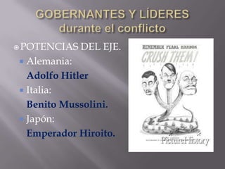 GOBERNANTES Y LÍDERESdurante el conflictoPOTENCIAS DEL EJE.Alemania:Adolfo HitlerItalia:Benito Mussolini.Japón:Emperador Hiroito.