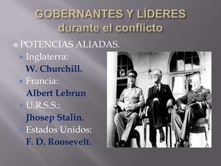 GOBERNANTES Y LÍDERESdurante el conflictoPOTENCIAS ALIADAS.Inglaterra:W. Churchill.Francia:Albert LebrunU.R.S.S.:Jhosep Stalin.Estados Unidos:F. D. Roosevelt.