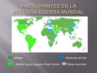 PARTICIPANTES EN LA SEGUNDA GUERRA MUNDIAL    	Aliados				                Potencias del Eje       	              Aliados tras el ataque a Pearl Harbor         Países neutrales 