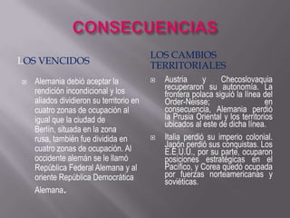 CONSECUENCIASLas víctimasEl número de muertos llegó a 50 millones. A esta cifra hay que sumar las perturbaciones de los prisioneros, las secuelas de los campos de concentración, la desorganización familiar, el hambre y el esfuerzo de adaptación de los soldados vueltos a la vida civil.